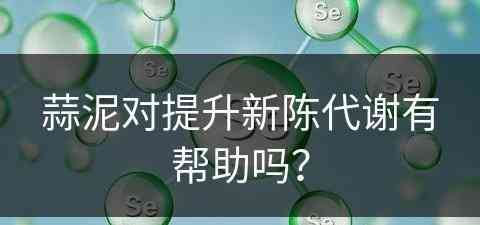 蒜泥对提升新陈代谢有帮助吗？